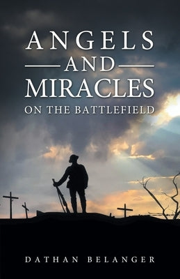 Angels and Miracles on the Battlefield by Belanger, Dathan