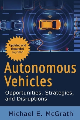 Autonomous Vehicles: Opportunities, Strategies and Disruptions: Updated and Expanded Second Edition by McGrath, Michael E.