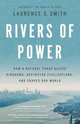 Rivers of Power: How a Natural Force Raised Kingdoms, Destroyed Civilizations, and Shapes Our World by Smith, Laurence C.