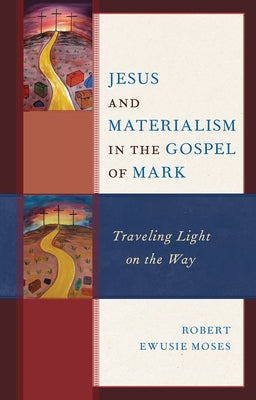 Jesus and Materialism in the Gospel of Mark: Traveling Light on the Way by Moses, Robert Ewusie