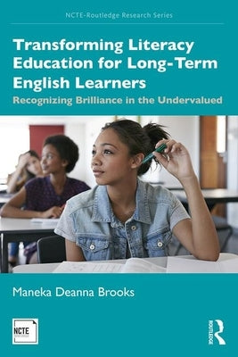 Transforming Literacy Education for Long-Term English Learners: Recognizing Brilliance in the Undervalued by Brooks, Maneka Deanna