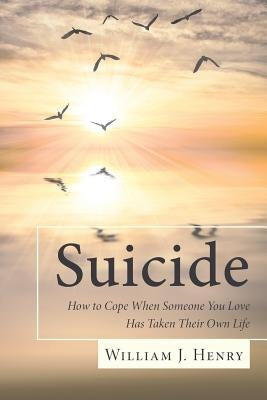 Suicide, How to Cope When Someone You Love Has Taken Their Own Life by Henry, William J.