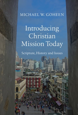 Introducing Christian Mission Today: Scripture, History and Issues by Goheen, Michael W.