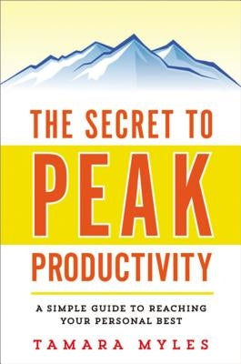 The Secret to Peak Productivity: A Simple Guide to Reaching Your Personal Best by Myles, Tamara
