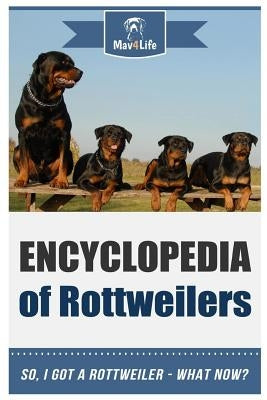 Encyclopedia of Rottweilers: So, I Got a Rottweiler What Now? by Mav4life