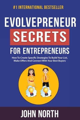 Evolvepreneur Secrets For Entrepreneurs: How To Create Specific Strategies To Build Your List, Make Offers And Connect With Your Best Buyers by North, John