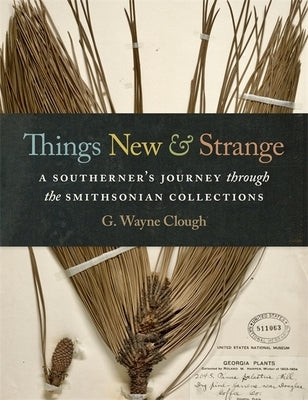 Things New and Strange: A Southerner's Journey Through the Smithsonian Collections by Clough, G. Wayne