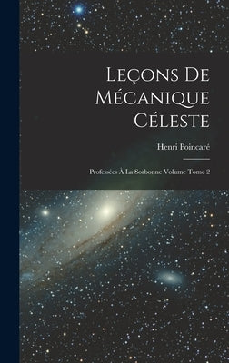 Leçons de mécanique céleste: Professées à la Sorbonne Volume Tome 2 by 1854-1912, Poincar&#233; Henri