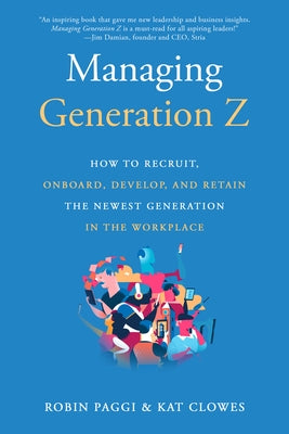 Managing Generation Z: How to Recruit, Onboard, Develop, and Retain the Newest Generation in the Workplace by Paggi, Robin