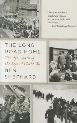 The Long Road Home: The Aftermath of the Second World War by Shephard, Ben