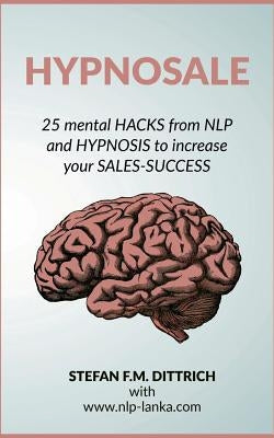 HypnoSale: 25 Hacks from NLP and Hypnosis to increase your Sales-Success by Dittrich, Stefan F. M.