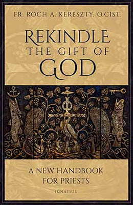 Rekindle the Gift of God: A Handbook for Priestly Life by Kereszty, Roch