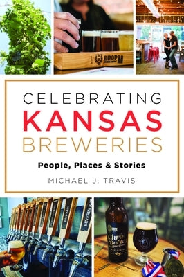 Celebrating Kansas Breweries: People, Places & Stories by Travis, Michael J.