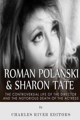 Roman Polanski & Sharon Tate: The Controversial Life of the Director and Notorious Death of the Actress by Charles River Editors