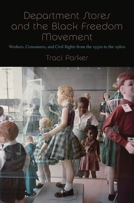 Department Stores and the Black Freedom Movement: Workers, Consumers, and Civil Rights from the 1930s to the 1980s by Parker, Traci