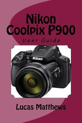 Nikon Coolpix P900: User Guide by Matthews, Lucas