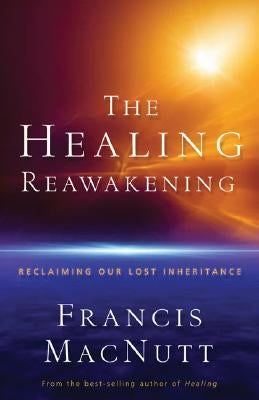 The Healing Reawakening: Reclaiming Our Lost Inheritance by Macnutt, Francis