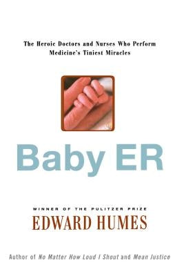 Baby Er: The Heroic Doctors and Nurses Who Perform Medicine's Tinies Miracles by Humes, Edward