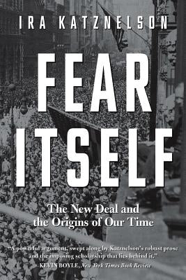 Fear Itself: The New Deal and the Origins of Our Time by Katznelson, Ira