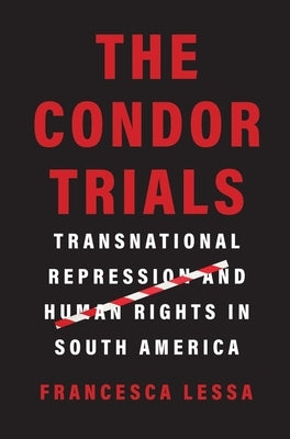 The Condor Trials: Transnational Repression and Human Rights in South America by Lessa, Francesca