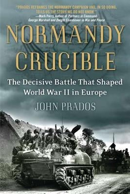 Normandy Crucible: The Decisive Battle That Shaped World War II in Europe by Prados, John