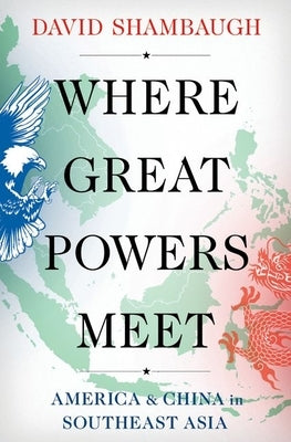 Where Great Powers Meet: America & China in Southeast Asia by Shambaugh, David