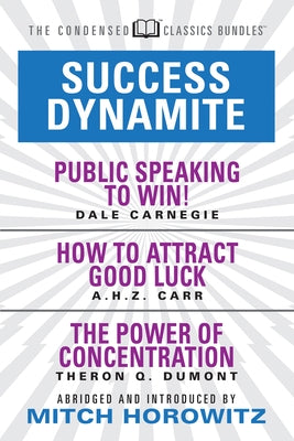 Success Dynamite (Condensed Classics): Featuring Public Speaking to Win!, How to Attract Good Luck, and the Power of Concentration: Featuring Public S by Carnegie, Dale