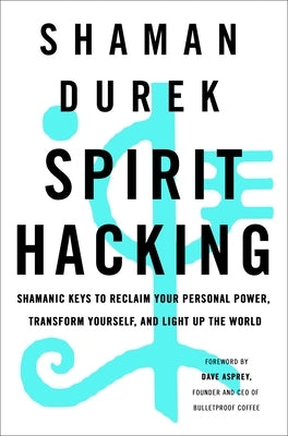 Spirit Hacking: Shamanic Keys to Reclaim Your Personal Power, Transform Yourself, and Light Up the World by Durek, Shaman