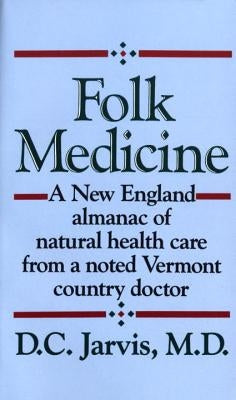 Folk Medicine: A New England Almanac of Natural Health Care from a Noted Vermont Country Doctor by Jarvis, D. C.