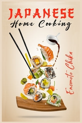 Japanese Home Cooking: Ramen, Sushi, and Vegetarian Dishes. Over 100 Traditional Japanese Recipes for You to Try at Home (2022 Guide for Begi by Chika, Enomoto