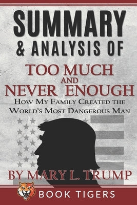 Summary and Analysis of: Too Much and Never Enough: How My Family Created the World's Most Dangerous Man by Mary L. Trump by Tigers, Book