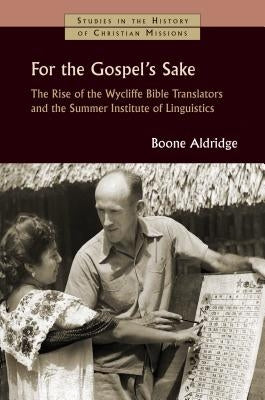 For the Gospel's Sake: The Rise of the Wycliffe Bible Translators and the Summer Institute of Linguistics by Aldridge, Boone