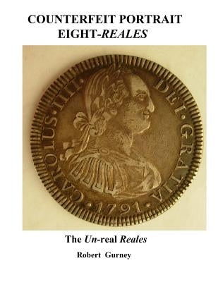 Counterfeit Portrait Eight-Reales: The Un-real Reales by Nichols, Gordon