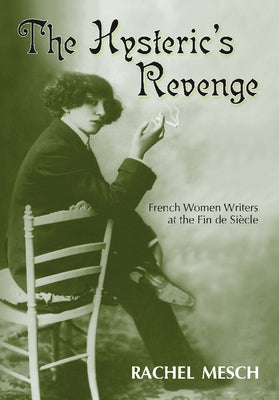 The Hysteric's Revenge: French Women Writers at the Fin de Siecle by Mesch, Rachel