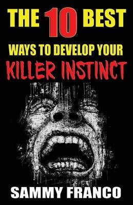 The 10 Best Ways to Develop Your Killer Instinct: Powerful Exercises That Will Unleash Your Inner Beast by Franco, Sammy