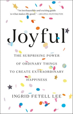 Joyful: The Surprising Power of Ordinary Things to Create Extraordinary Happiness by Fetell Lee, Ingrid