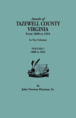 Annals of Tazewell County, Virginia, from 1800 to 1924. in Two Volumes. Volume I, 1800-1922 by Harman, John Newton