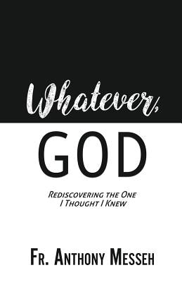 Whatever, God: Rediscovering the One I Thought I Knew by Messeh, Anthony