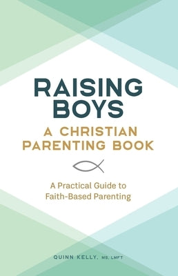 Raising Boys: A Christian Parenting Book: A Practical Guide to Faith-Based Parenting by Kelly, Quinn