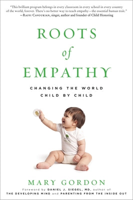 Roots of Empathy: Changing the World Child by Child by Gordon, Mary