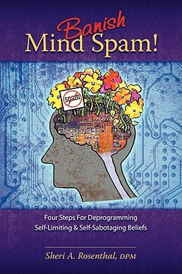 Banish Mind Spam! Four Steps for Deprogramming Self-Limiting and Self-Sabotaging Beliefs by Rosenthal, Sheri A.