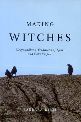 Making Witches: Newfoundland Traditions of Spells and Counterspells by Rieti, Barbara