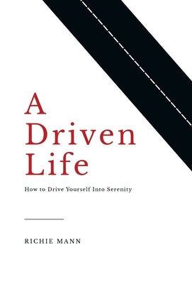 A Driven Life: How to Drive Yourself into Serenity by Mann, Richie