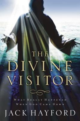 The Divine Visitor: What Really Happened When God Came Down by Hayford, Jack W.