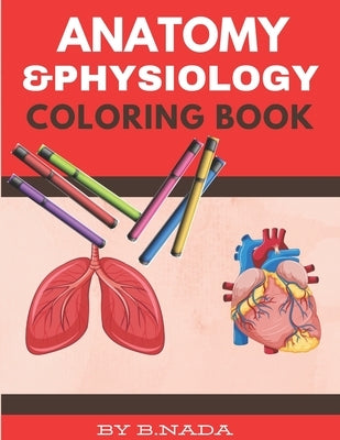 Anatomy And Physiology Coloring Book: Self Test Human Anatomy Coloring Book For Adults, Teens, Doctors And Medical School Students. by Yelow Point, B. Nada
