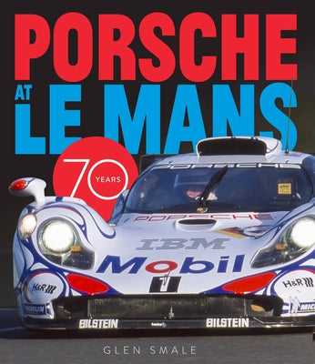 Porsche at Le Mans: 70 Years by Smale, Glen