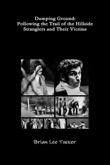 Dumping Ground: Following the Trail of the Hillside Stranglers and Their Victims by Tucker, Brian Lee