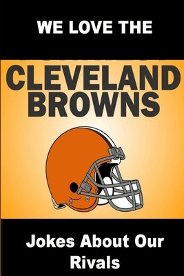 We Love the Cleveland Browns - Jokes About Our Rivals by Friend, Brian
