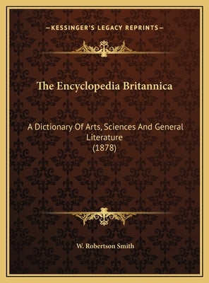 The Encyclopedia Britannica: A Dictionary Of Arts, Sciences And General Literature (1878) by Smith, W. Robertson