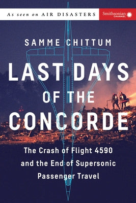 Last Days of the Concorde: The Crash of Flight 4590 and the End of Supersonic Passenger Travel by Chittum, Samme